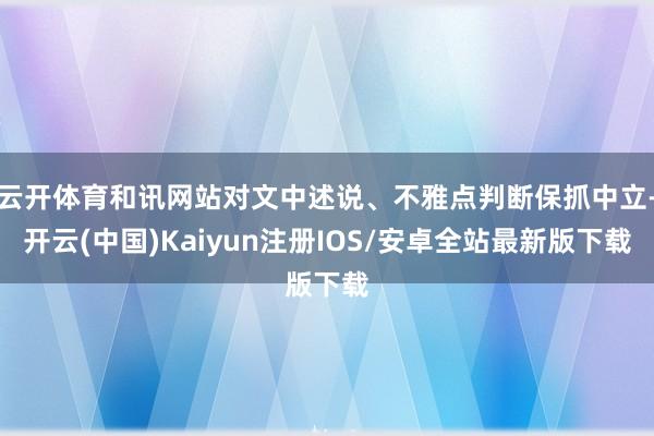 云开体育和讯网站对文中述说、不雅点判断保抓中立-开云(中国)