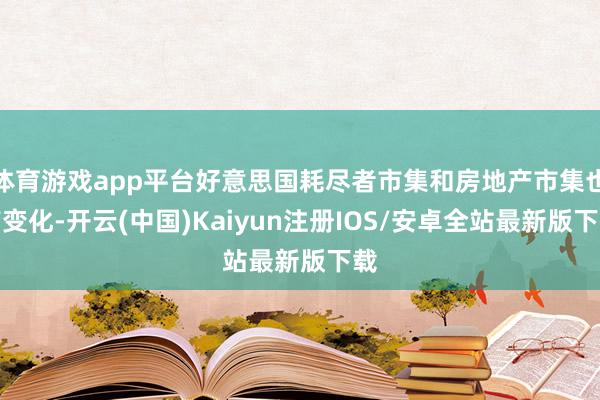 体育游戏app平台好意思国耗尽者市集和房地产市集也有变化-开