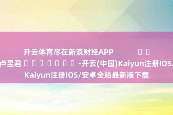开云体育尽在新浪财经APP            					