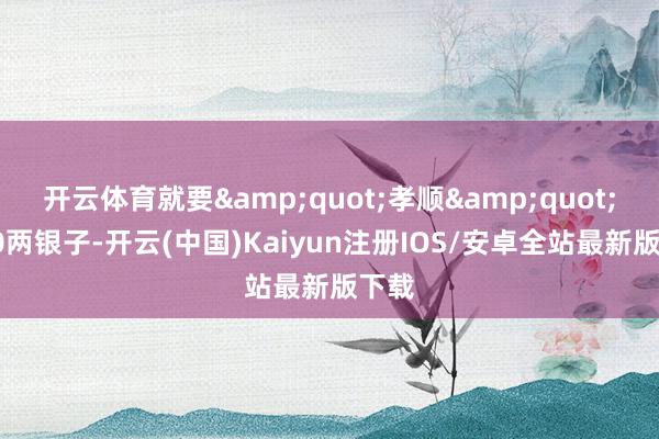 开云体育就要&quot;孝顺&quot;他1
