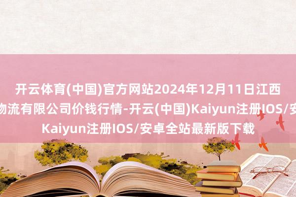 开云体育(中国)官方网站2024年12月11日江西九江琵琶湖农居品物流有限公司价钱行情-开云(中国)Kaiyun注册IOS/安卓全站最新版下载