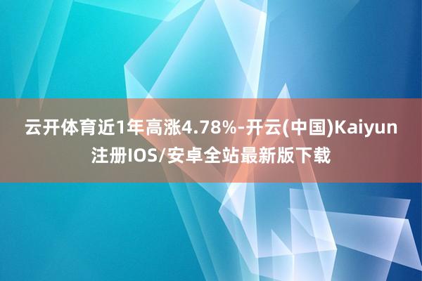 云开体育近1年高涨4.78%-开云(中国)Kaiyun注册I