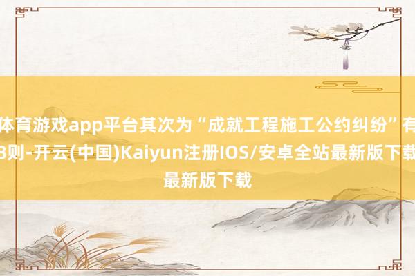 体育游戏app平台其次为“成就工程施工公约纠纷”有8则-开云