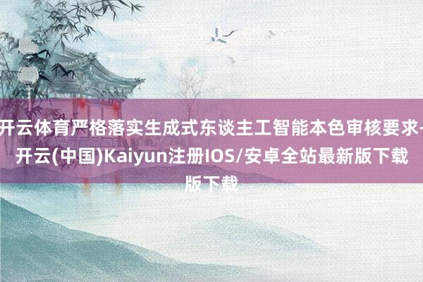开云体育严格落实生成式东谈主工智能本色审核要求-开云(中国)