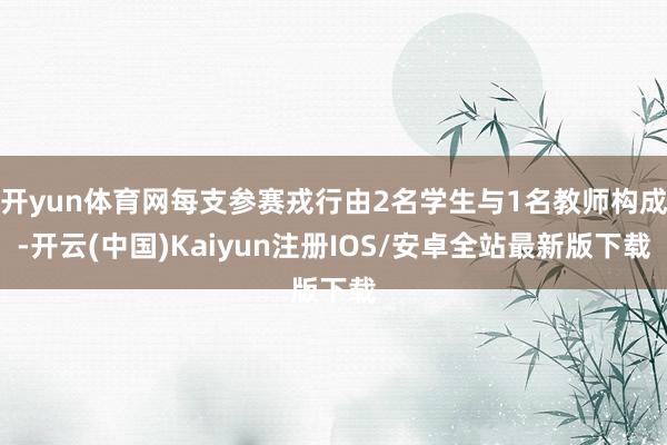 开yun体育网每支参赛戎行由2名学生与1名教师构成-开云(中