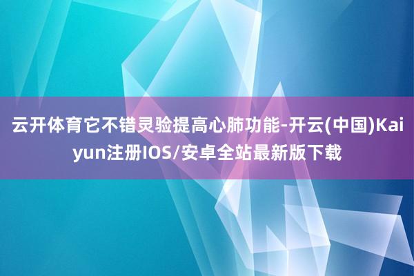 云开体育它不错灵验提高心肺功能-开云(中国)Kaiyun注册