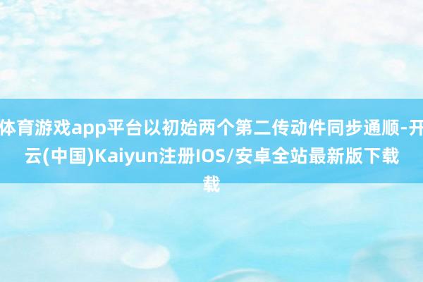 体育游戏app平台以初始两个第二传动件同步通顺-开云(中国)