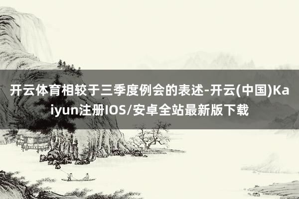 开云体育　　相较于三季度例会的表述-开云(中国)Kaiyun