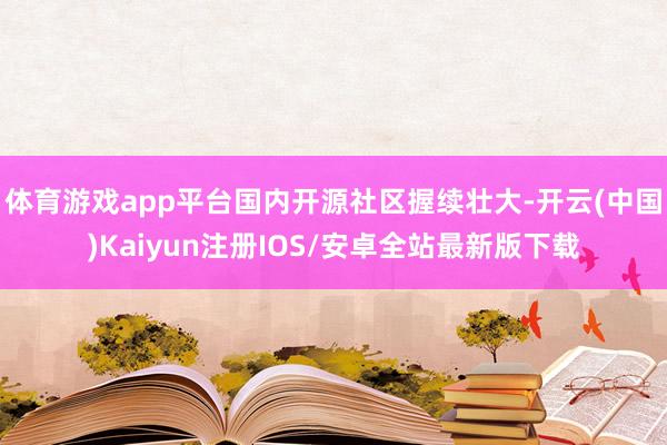 体育游戏app平台国内开源社区握续壮大-开云(中国)Kaiy