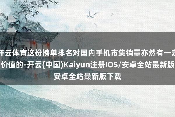 开云体育这份榜单排名对国内手机市集销量亦然有一定参考价值的-