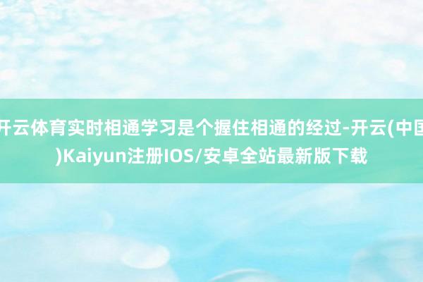 开云体育实时相通学习是个握住相通的经过-开云(中国)Kaiy
