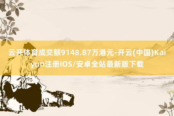 云开体育成交额9148.87万港元-开云(中国)Kaiyun