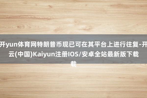 开yun体育网特朗普币现已可在其平台上进行往复-开云(中国)
