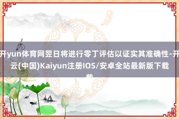 开yun体育网翌日将进行零丁评估以证实其准确性-开云(中国)