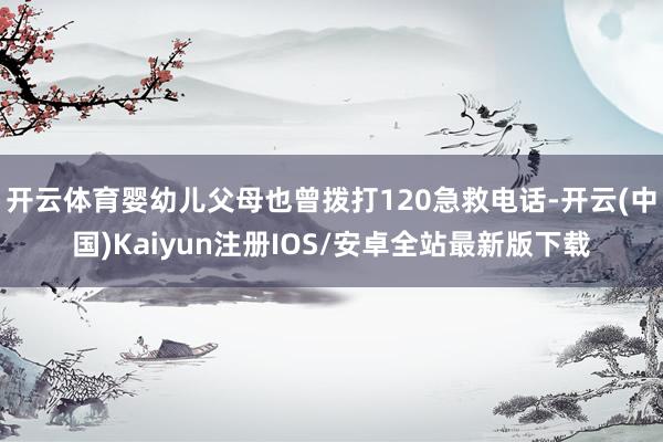 开云体育婴幼儿父母也曾拨打120急救电话-开云(中国)Kai