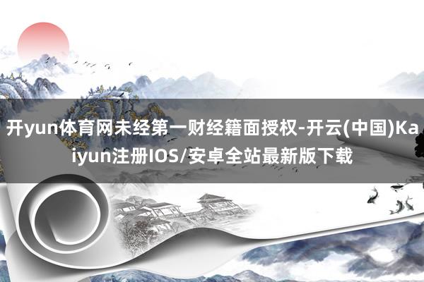 开yun体育网未经第一财经籍面授权-开云(中国)Kaiyun