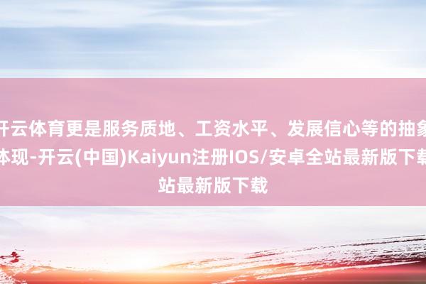 开云体育更是服务质地、工资水平、发展信心等的抽象体现-开云(