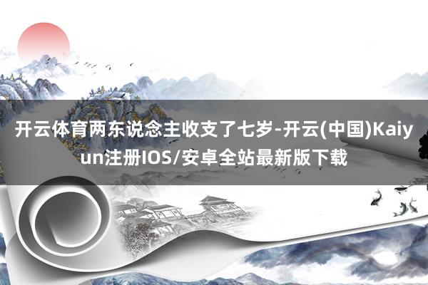 开云体育两东说念主收支了七岁-开云(中国)Kaiyun注册I