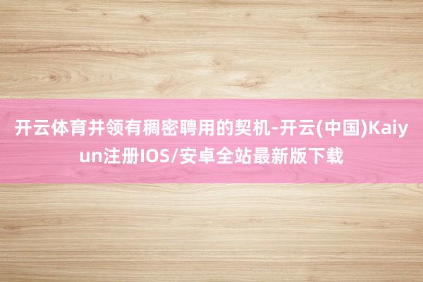 开云体育并领有稠密聘用的契机-开云(中国)Kaiyun注册I