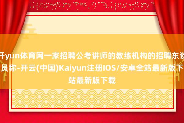 开yun体育网一家招聘公考讲师的教练机构的招聘东谈主员称-开