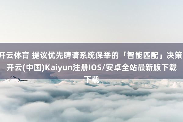 开云体育 提议优先聘请系统保举的「智能匹配」决策-开云(中国)Kaiyun注册IOS/安卓全站最新版下载