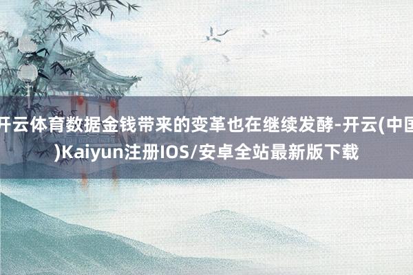 开云体育数据金钱带来的变革也在继续发酵-开云(中国)Kaiyun注册IOS/安卓全站最新版下载
