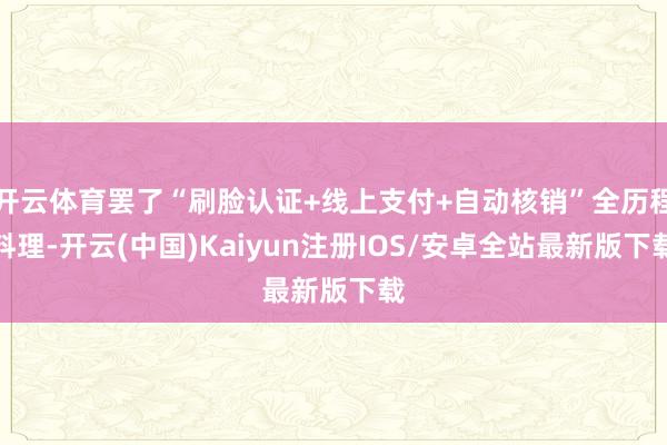开云体育罢了“刷脸认证+线上支付+自动核销”全历程料理-开云