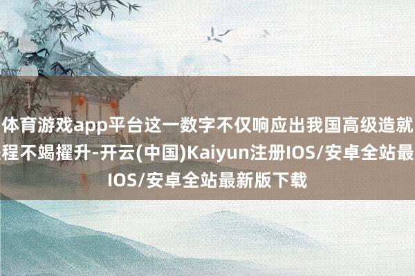 体育游戏app平台这一数字不仅响应出我国高级造就普及化进程不