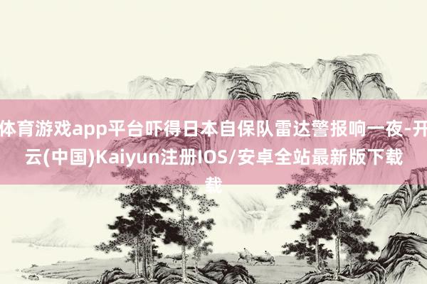 体育游戏app平台吓得日本自保队雷达警报响一夜-开云(中国)