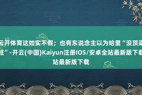 云开体育这如实不假；也有东说念主以为哈里“没顶梁柱”-开云(