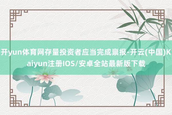 开yun体育网存量投资者应当完成禀报-开云(中国)Kaiyu
