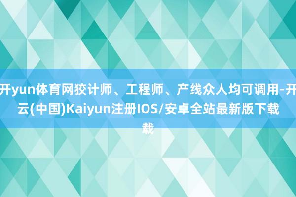 开yun体育网狡计师、工程师、产线众人均可调用-开云(中国)