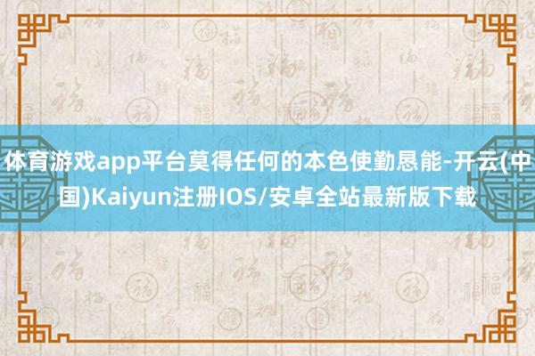 体育游戏app平台莫得任何的本色使勤恳能-开云(中国)Kai