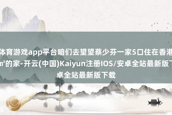 体育游戏app平台咱们去望望蔡少芬一家5口住在香港80㎡的家