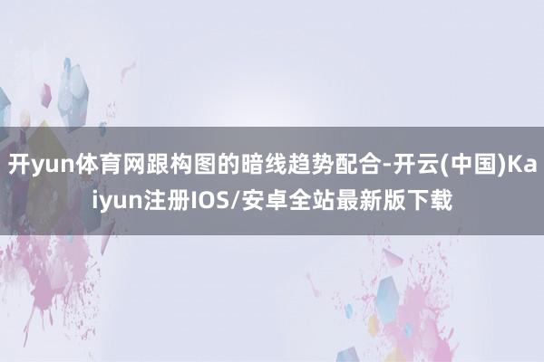 开yun体育网跟构图的暗线趋势配合-开云(中国)Kaiyun