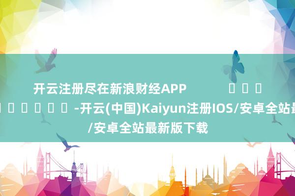 开云注册尽在新浪财经APP            					