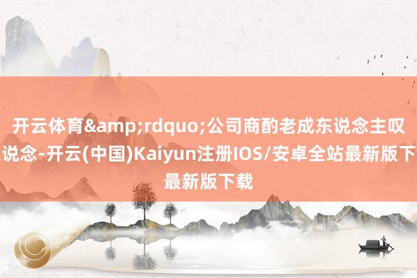 开云体育&rdquo;公司商酌老成东说念主叹息说念-