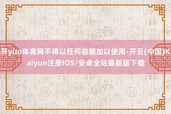 开yun体育网不得以任何容貌加以使用-开云(中国)Kaiyu
