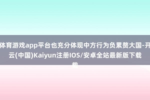 体育游戏app平台也充分体现中方行为负累赘大国-开云(中国)