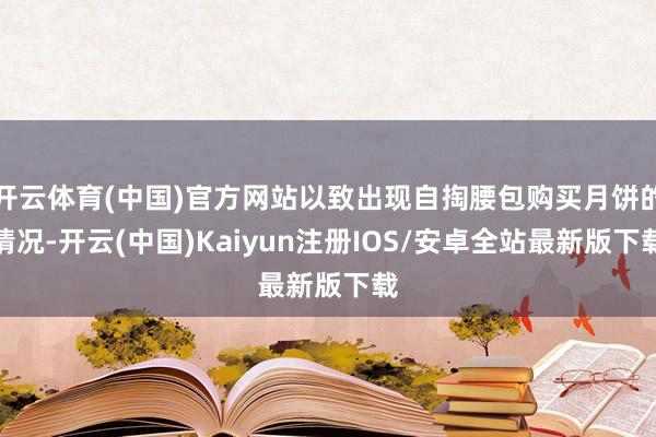 开云体育(中国)官方网站以致出现自掏腰包购买月饼的情况-开云
