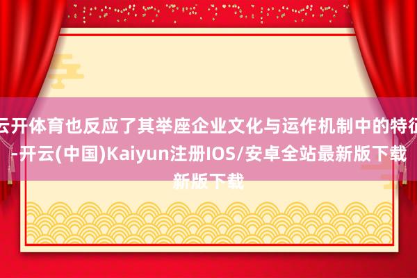云开体育也反应了其举座企业文化与运作机制中的特征-开云(中国 云开体育也反应了其举座企业文化与运作机制中的特征-开云(中国