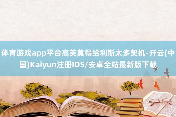 体育游戏app平台高芙莫得给利斯太多契机-开云(中国)Kai