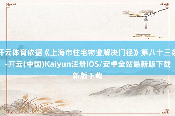 开云体育依据《上海市住宅物业解决门径》第八十三条-开云(中国