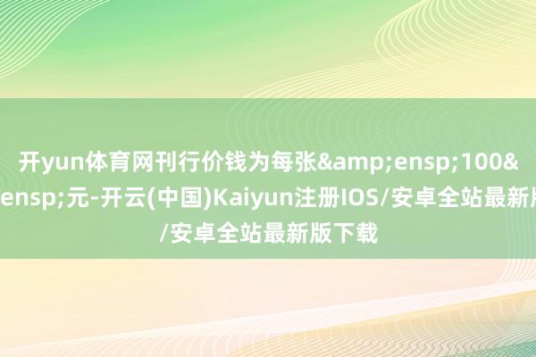 开yun体育网刊行价钱为每张&ensp;100&am