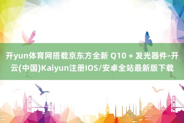 开yun体育网搭载京东方全新 Q10 + 发光器件-开云(中