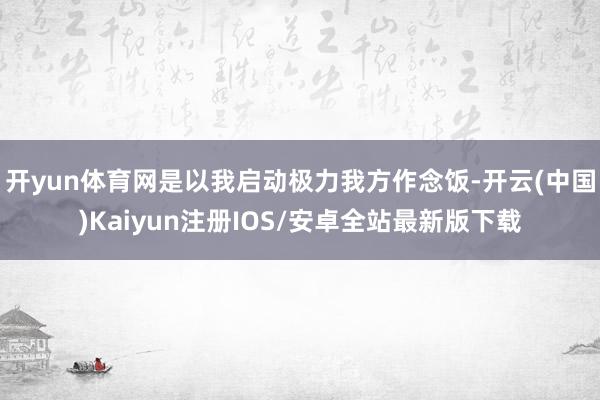 开yun体育网是以我启动极力我方作念饭-开云(中国)Kaiyun注册IOS/安卓全站最新版下载