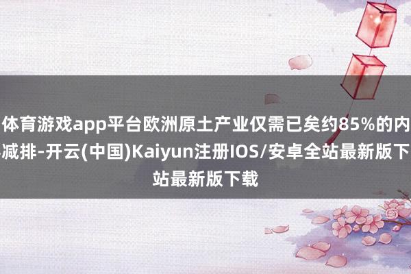 体育游戏app平台欧洲原土产业仅需已矣约85%的内容减排-开