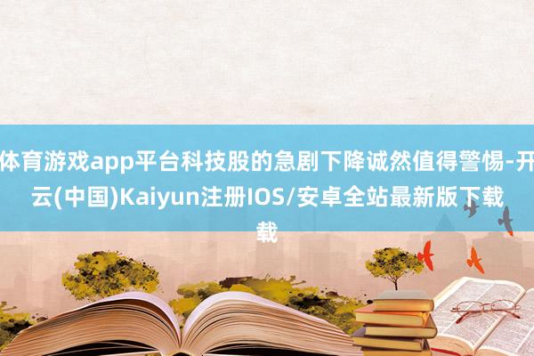 体育游戏app平台科技股的急剧下降诚然值得警惕-开云(中国)