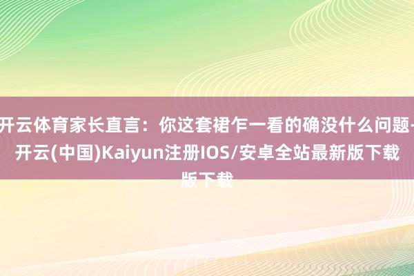 开云体育家长直言：你这套裙乍一看的确没什么问题-开云(中国)