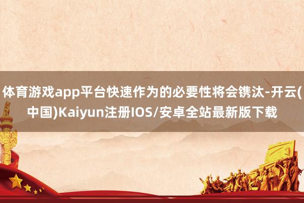体育游戏app平台快速作为的必要性将会镌汰-开云(中国)Ka